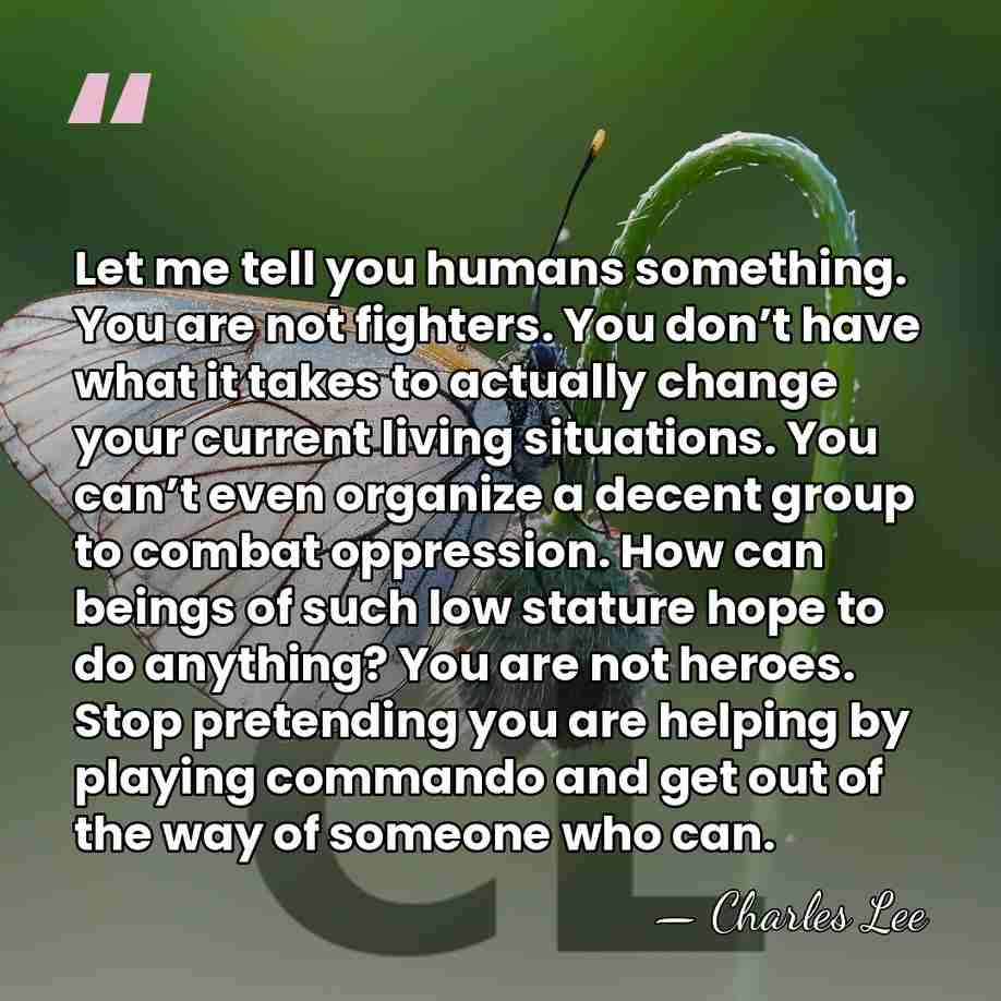 Let me tell you humans something. You are not fighters. You don’t&hellip; - Charles Lee