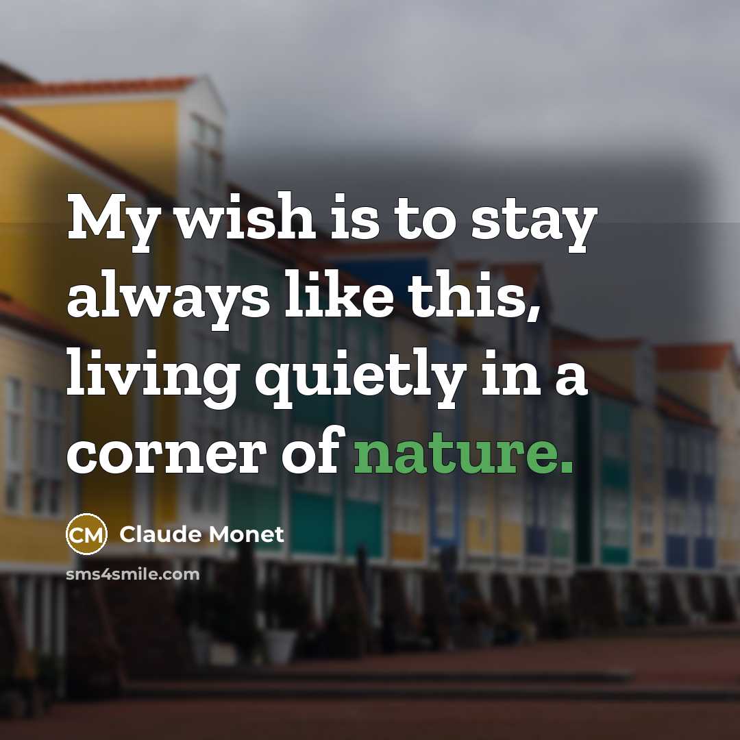 “My wish is to stay always like this, living quietly…” quote by Claude Monet