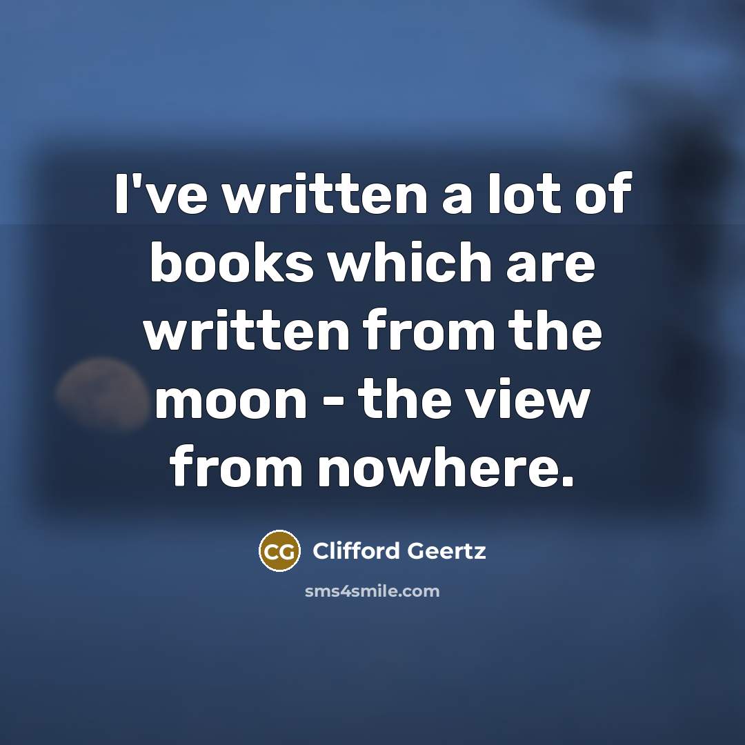 “I've written a lot of books which are written from…” quote by Clifford Geertz