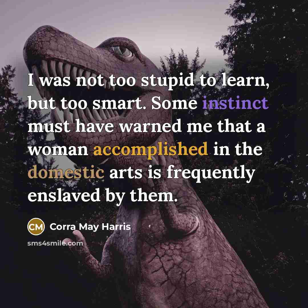 “I was not too stupid to learn, but too smart.…” quote by Corra May Harris
