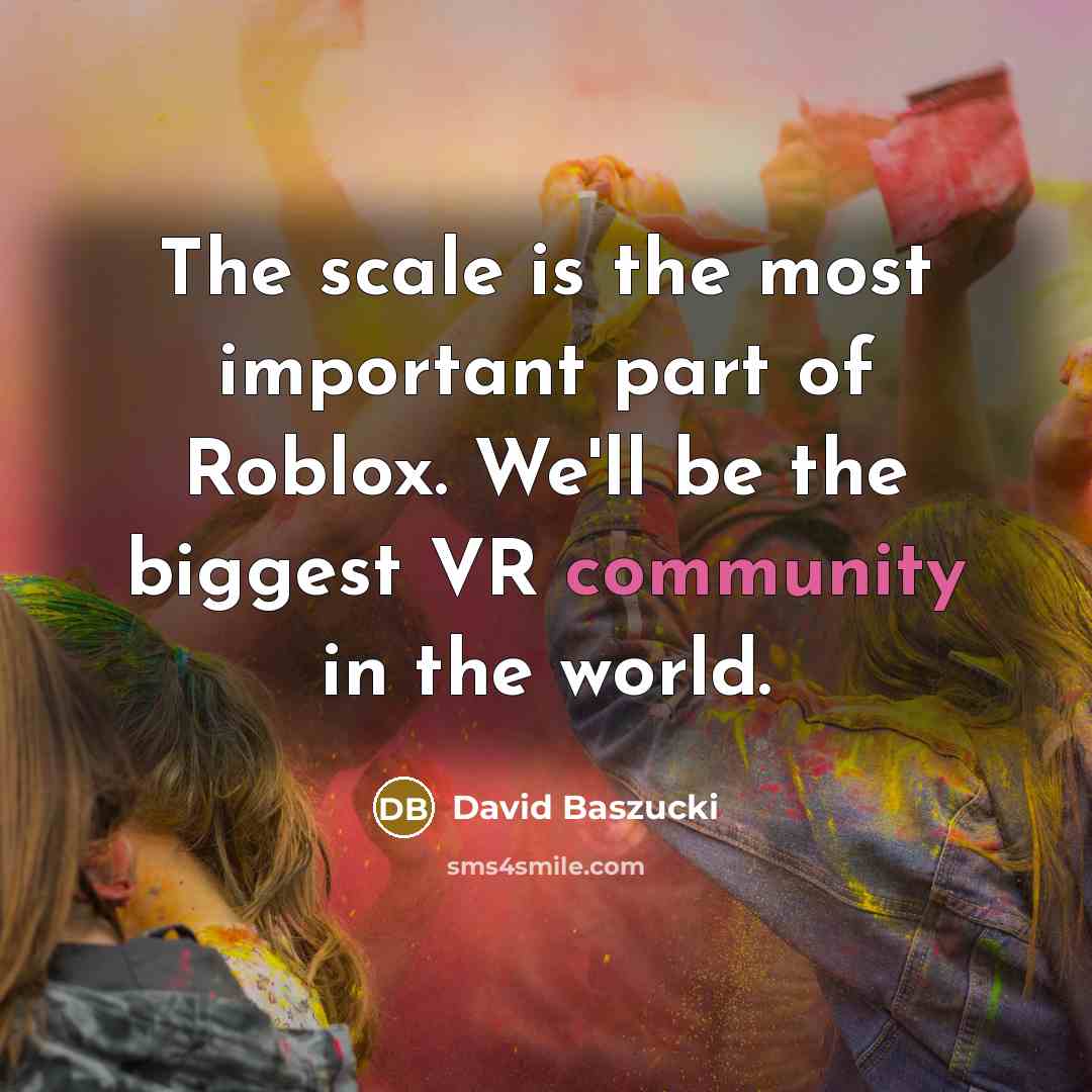 “The scale is the most important part of Roblox. We'll…” quote by David Baszucki