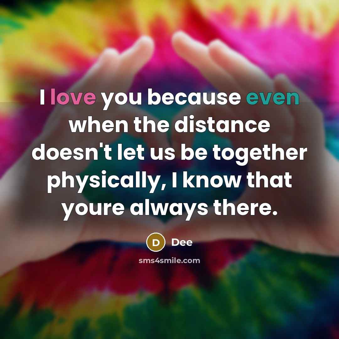 “I love you because even when the distance doesn't let us be together physically, I know that youre always there.” quote by Dee