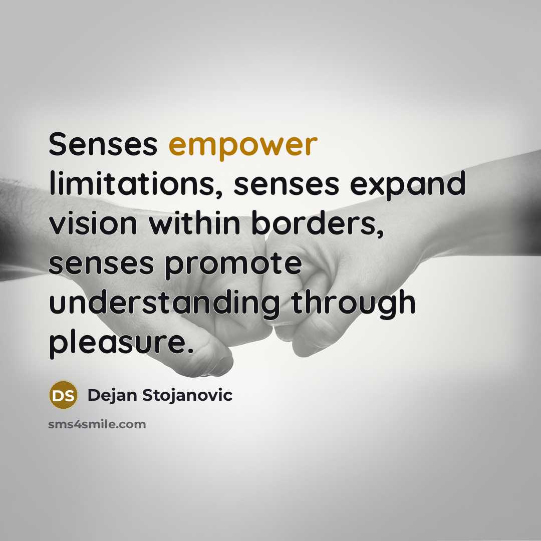 “Senses empower limitations, senses expand vision within borders, senses promote…” quote by Dejan Stojanovic