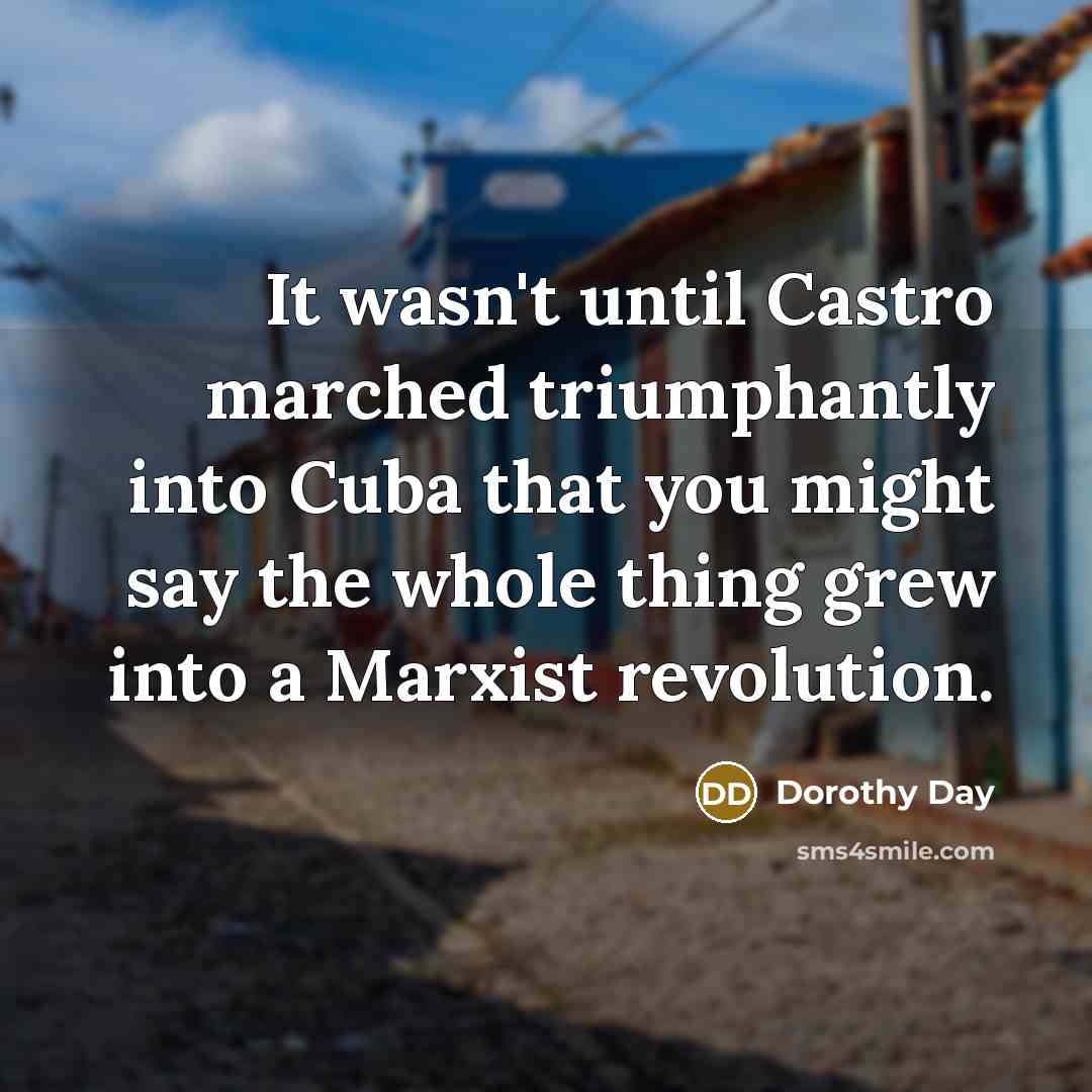 “It wasn't until Castro marched triumphantly into Cuba that you…” quote by Dorothy Day