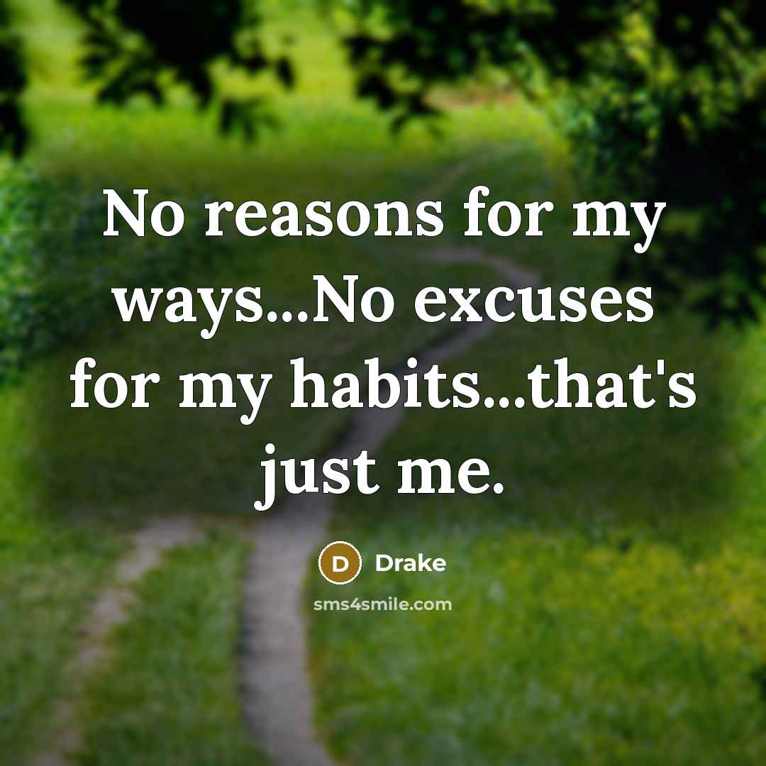“No reasons for my ways...No excuses for my habits...that's just me.” quote by Drake