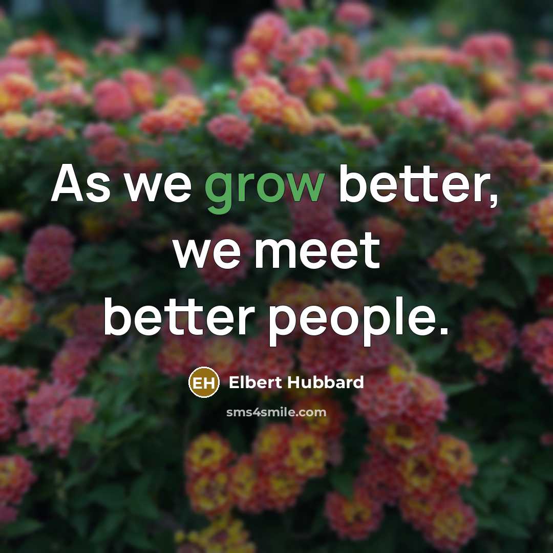 “As we grow better, we meet better people.…” quote by Elbert Hubbard