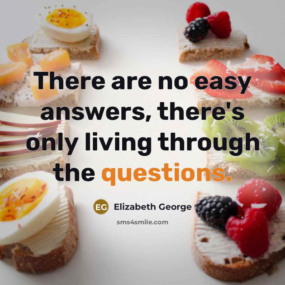 “There are no easy answers, there's only living through the questions.” quote by Elizabeth George