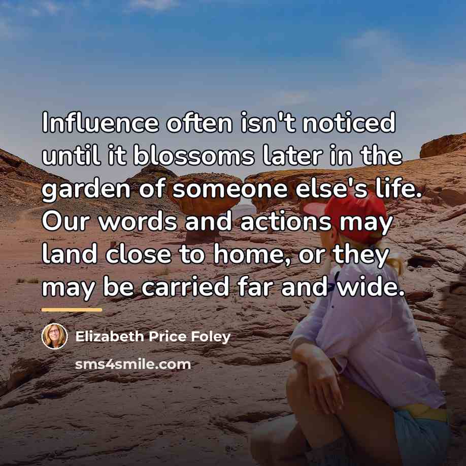“Influence often isn't noticed until it blossoms later in the…” quote by Elizabeth Price Foley