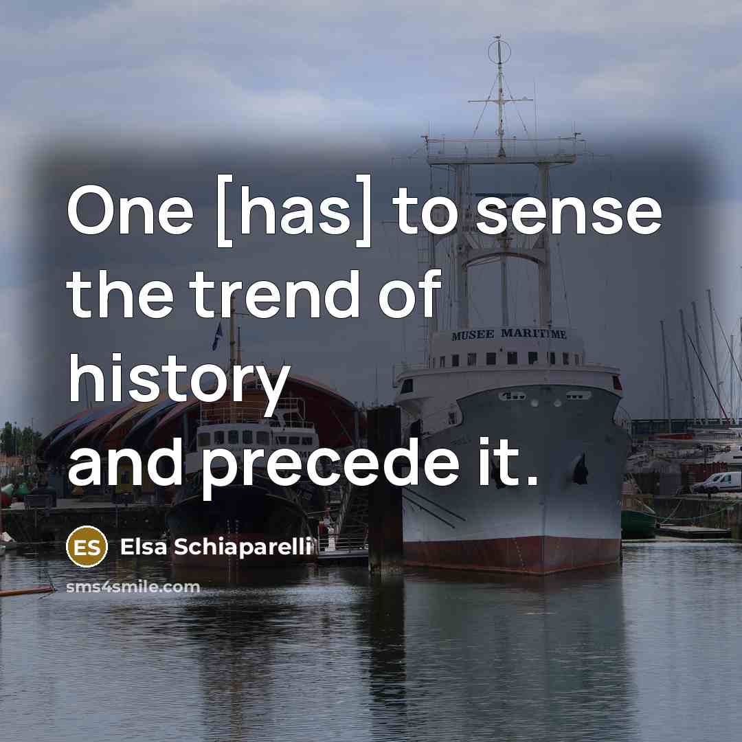 “One [has] to sense the trend of history and precede…” quote by Elsa Schiaparelli