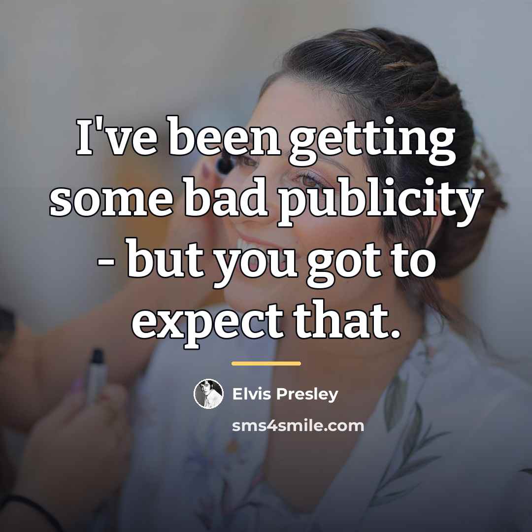 “I've been getting some bad publicity - but you got…” quote by Elvis Presley