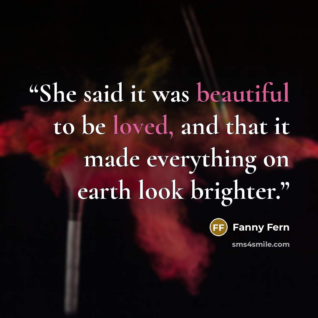“She said it was beautiful to be loved, and that it made everything on earth look brighter.” quote by Fanny Fern