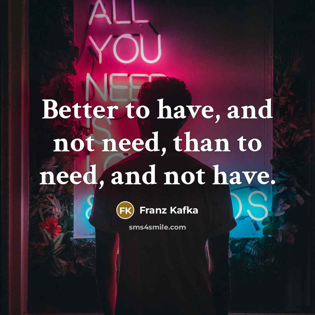 “Better to have, and not need, than to need, and…” quote by Franz Kafka