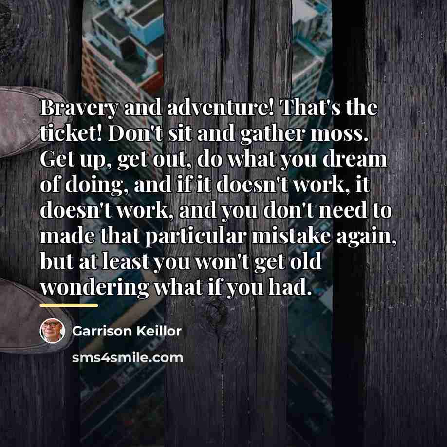 “Bravery and adventure! That's the ticket! Don't sit and gather…” quote by Garrison Keillor