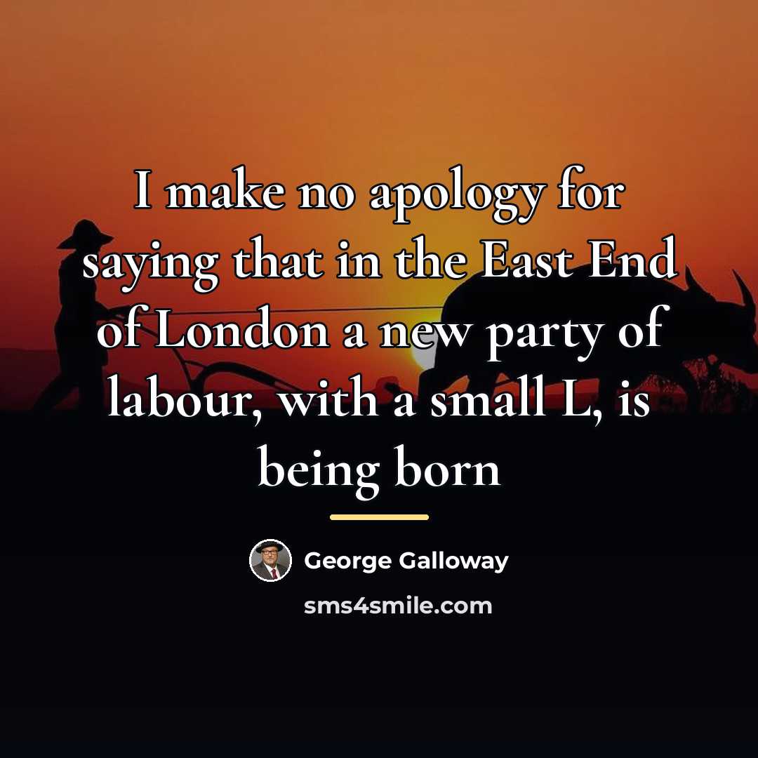 “I make no apology for saying that in the East…” quote by George Galloway