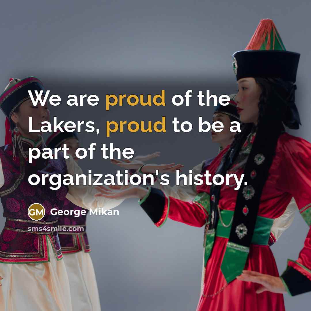 “We are proud of the Lakers, proud to be a part of the organization's history.” quote by George Mikan