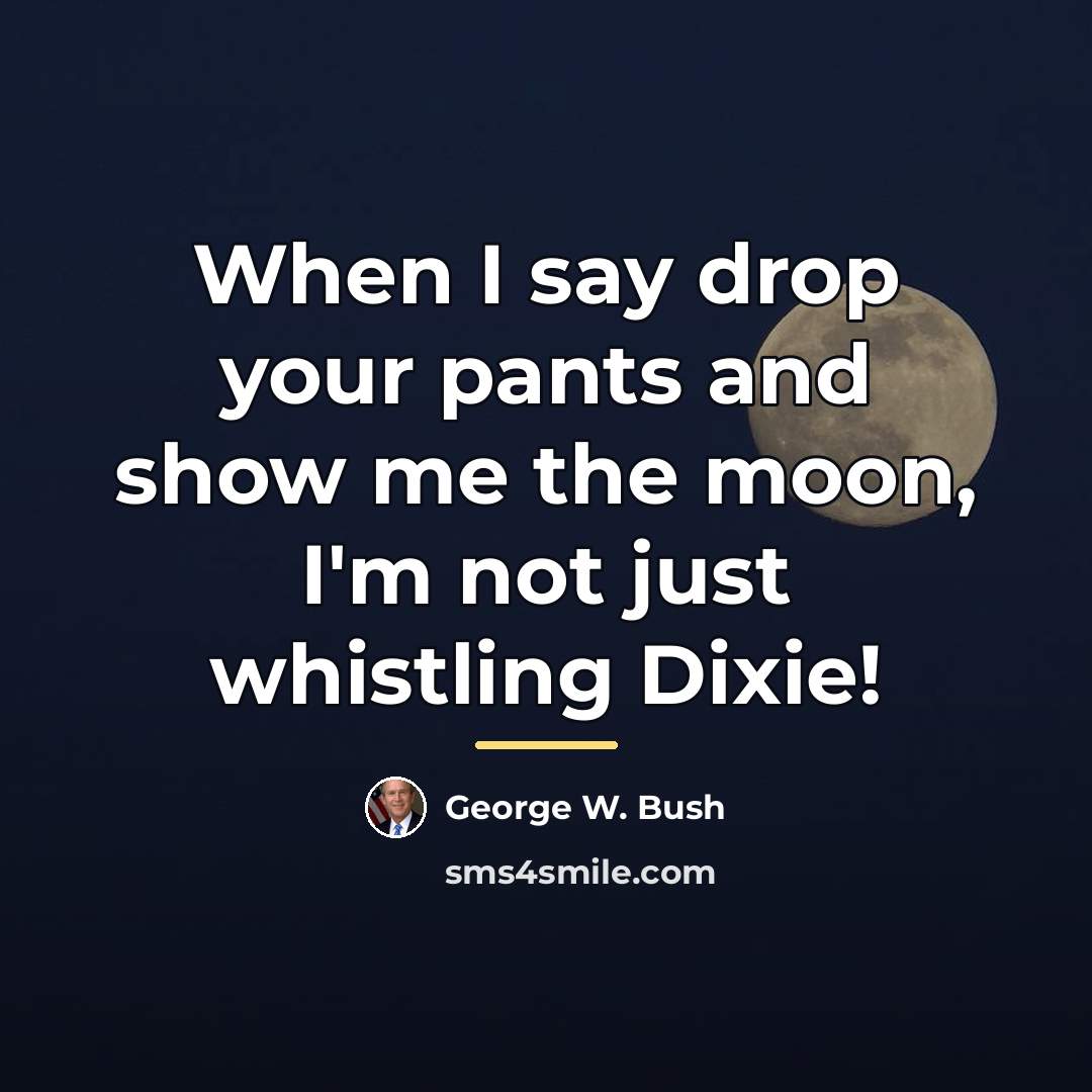 “When I say drop your pants and show me the…” quote by George W. Bush