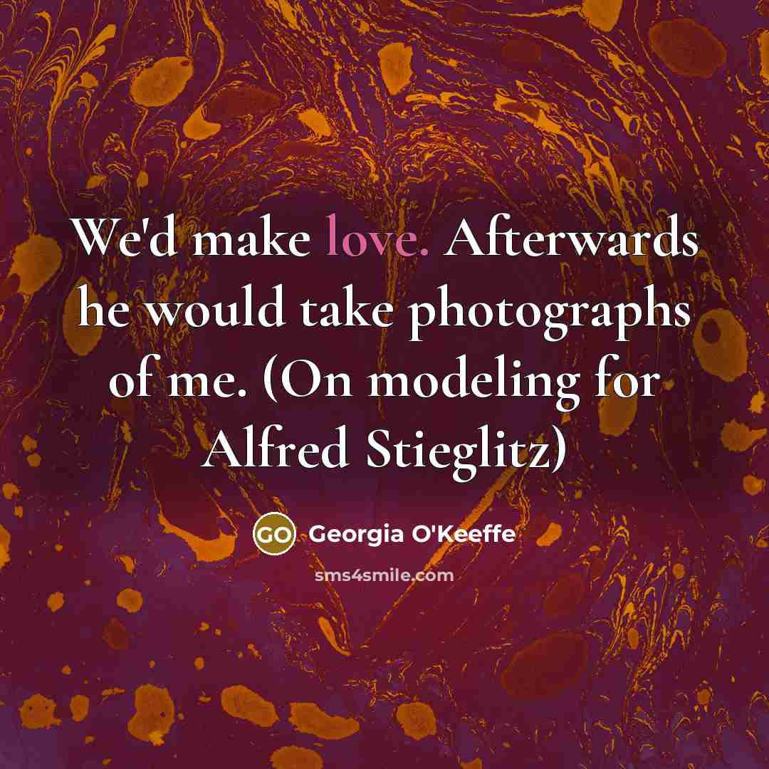 “We'd make love. Afterwards he would take photographs of me.…” quote by Georgia O'Keeffe