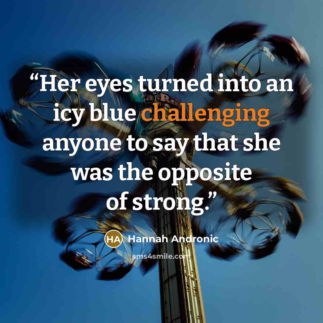 “Her eyes turned into an icy blue challenging anyone to say that she was the opposite of strong.” quote by Hannah Andronic