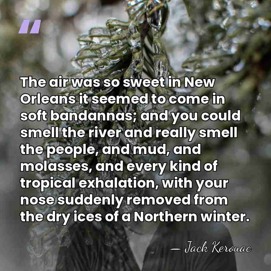 The air was so sweet in New Orleans it seemed to come&hellip; - Jack Kerouac