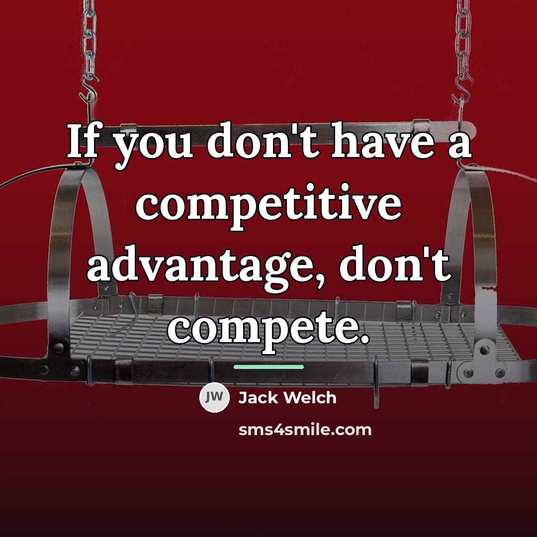 “If you don't have a competitive advantage, don't compete.…” quote by Jack Welch