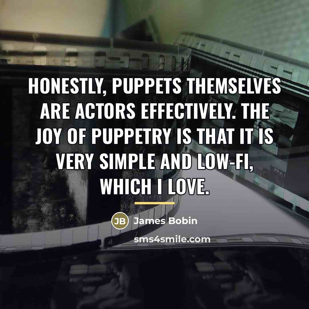 “Honestly, puppets themselves are actors effectively. The joy of puppetry…” quote by James Bobin