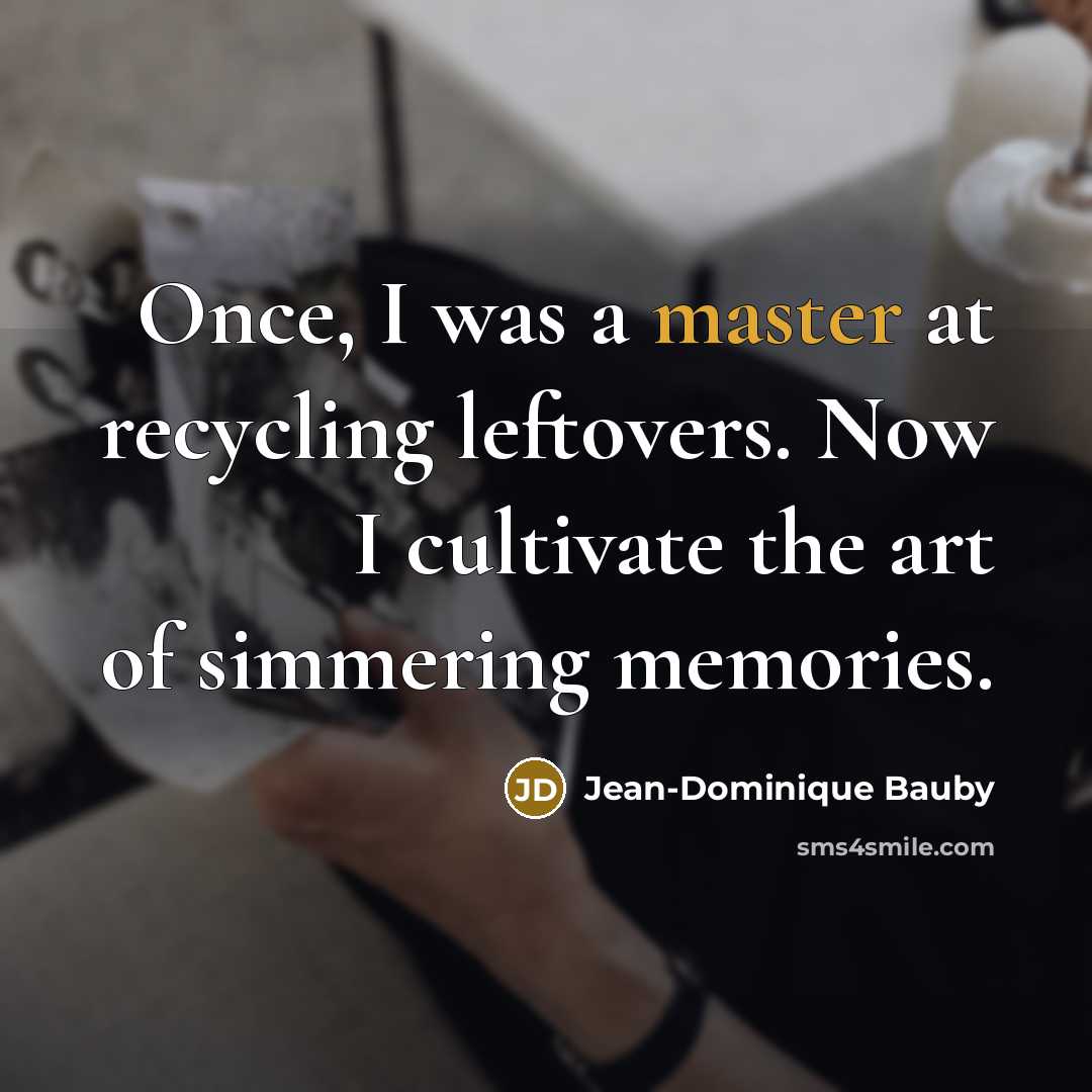 “Once, I was a master at recycling leftovers. Now I…” quote by Jean-Dominique Bauby