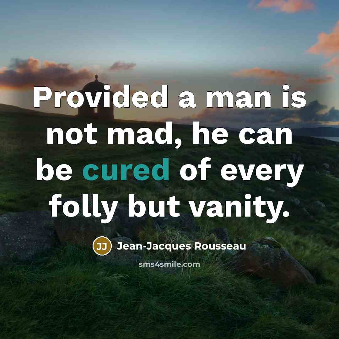 “Provided a man is not mad, he can be cured of every folly but vanity.” quote by Jean-Jacques Rousseau