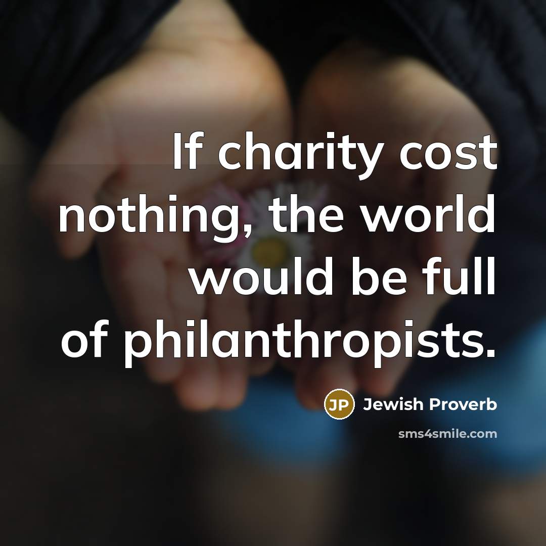 “If charity cost nothing, the world would be full of philanthropists.” quote by Jewish Proverb