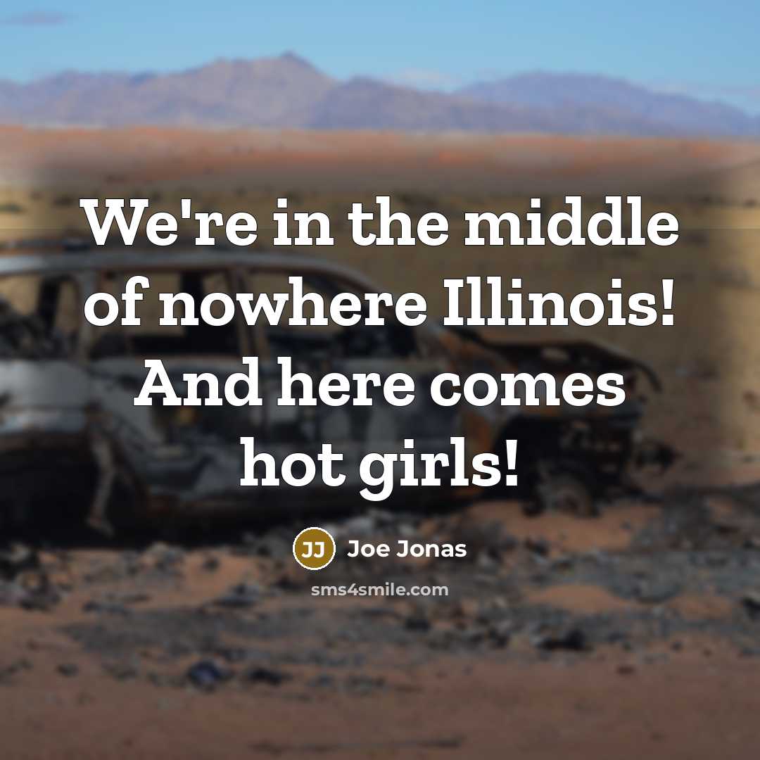 “We're in the middle of nowhere Illinois! And here comes hot girls!” quote by Joe Jonas