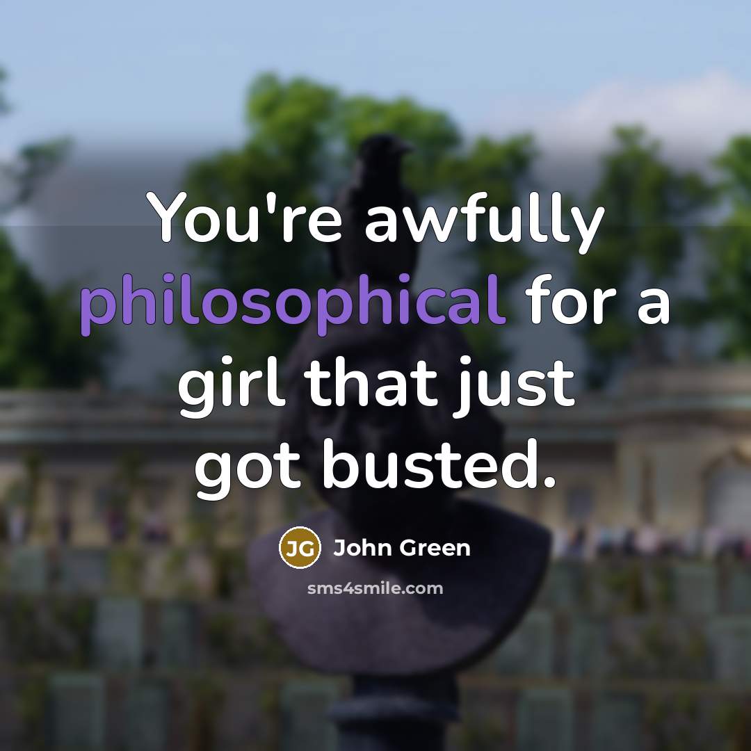 “You're awfully philosophical for a girl that just got busted.…” quote by John Green