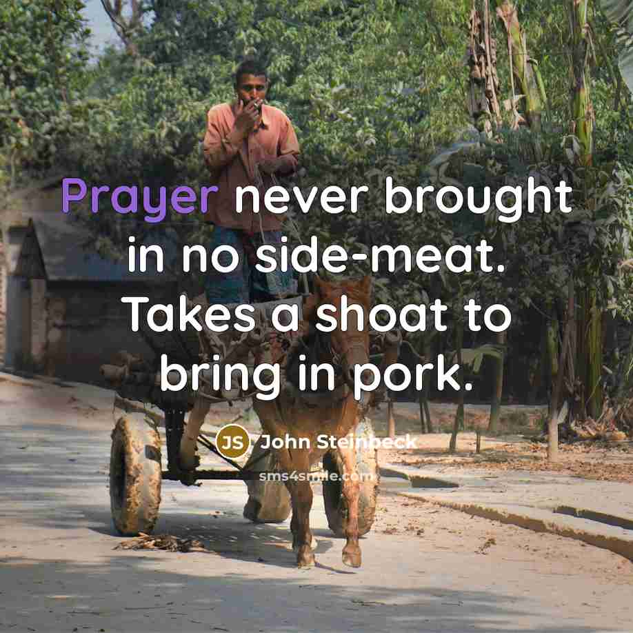 “Prayer never brought in no side-meat. Takes a shoat to…” quote by John Steinbeck
