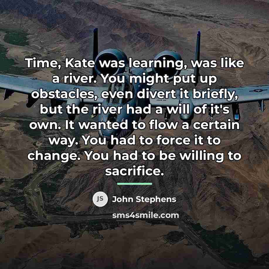 “Time, Kate was learning, was like a river. You might…” quote by John Stephens