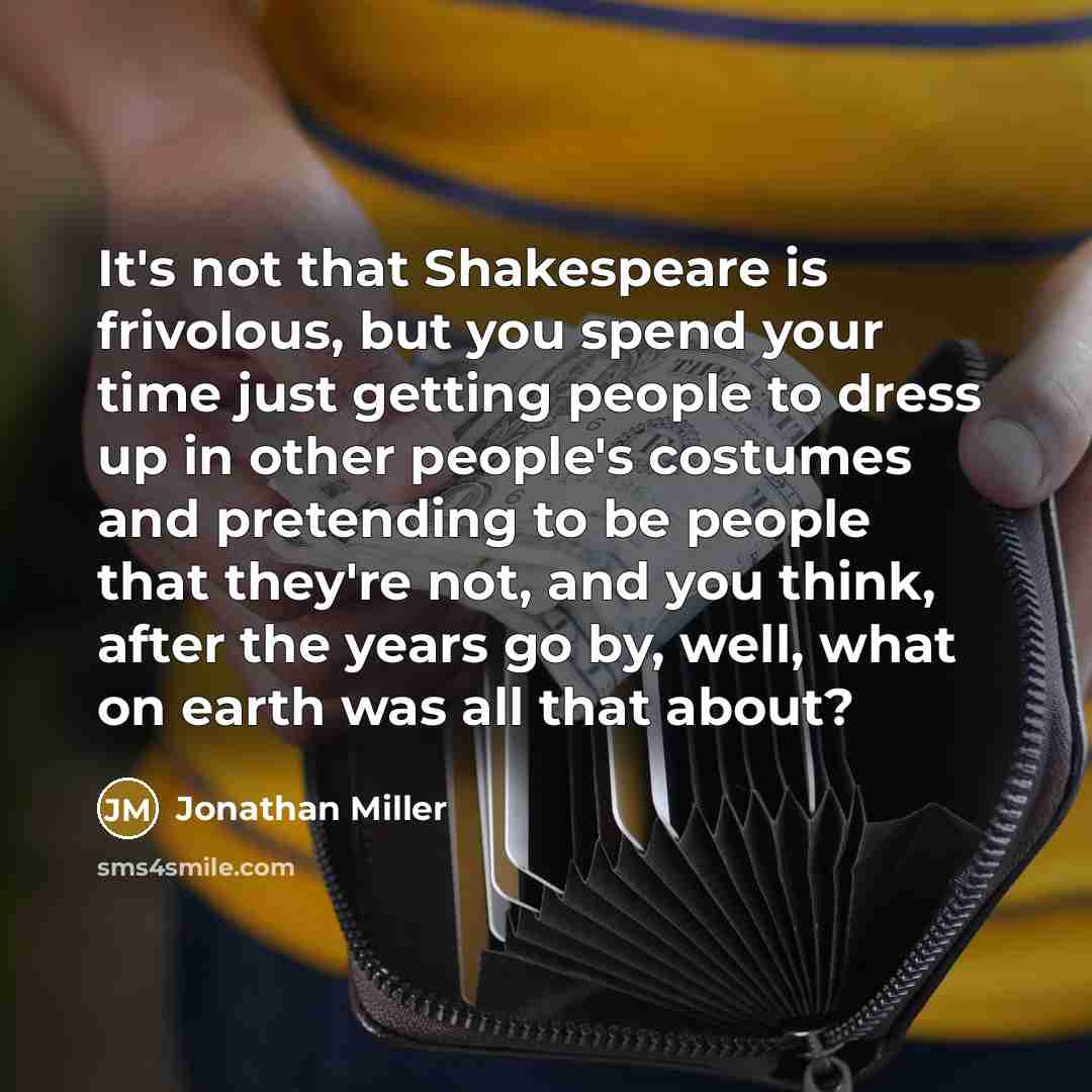 “It's not that Shakespeare is frivolous, but you spend your…” quote by Jonathan Miller