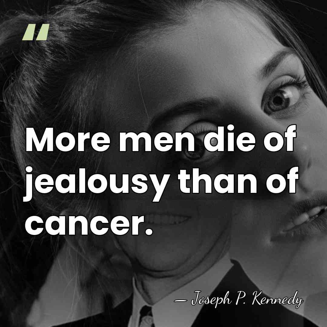 More men die of jealousy than of cancer. - Joseph P. Kennedy