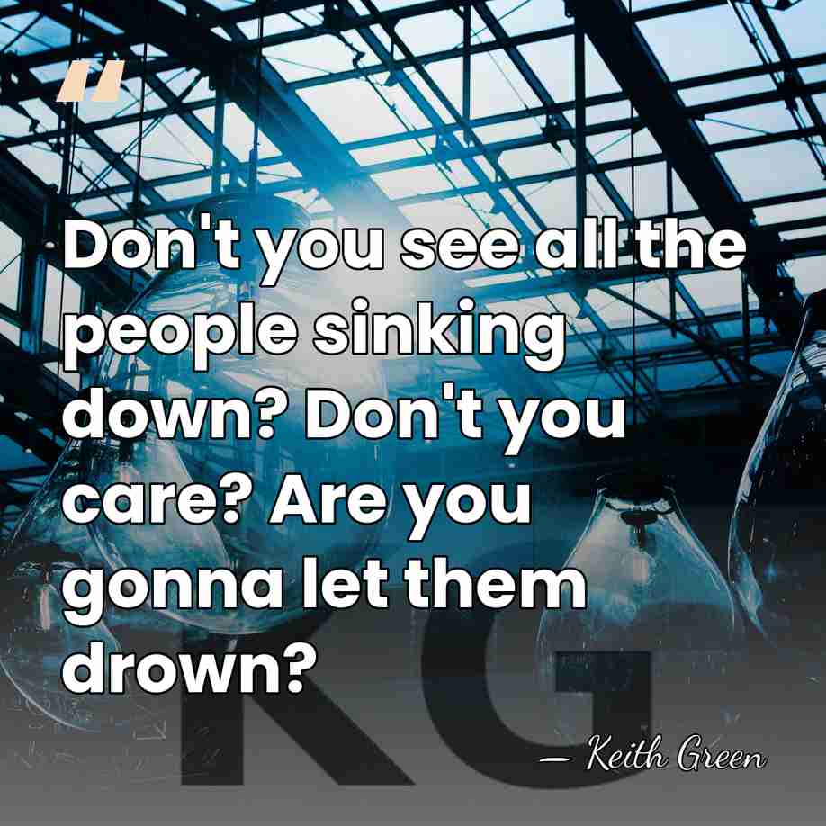 Don't you see all the people sinking down? Don't you care? Are&hellip; - Keith Green