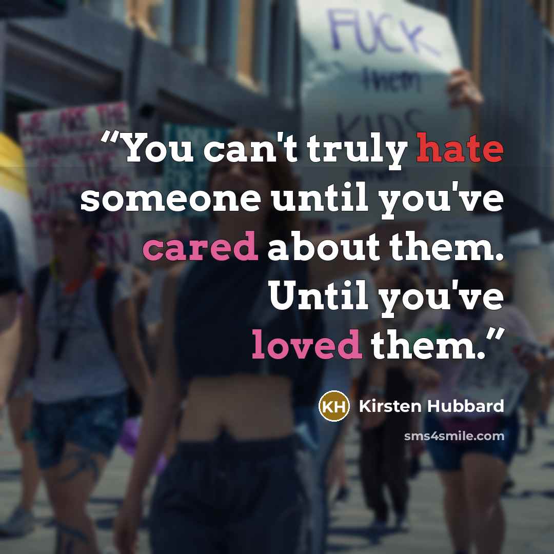 “You can't truly hate someone until you've cared about them. Until you've loved them.” quote by Kirsten Hubbard