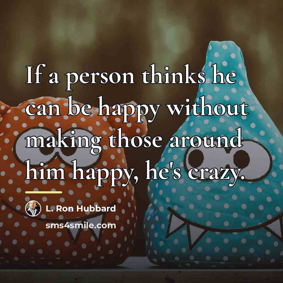 “If a person thinks he can be happy without making…” quote by L. Ron Hubbard