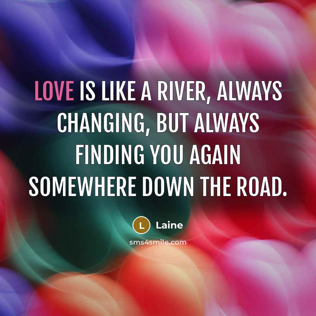 “Love is like a river, always changing, but always finding…” quote by Laine