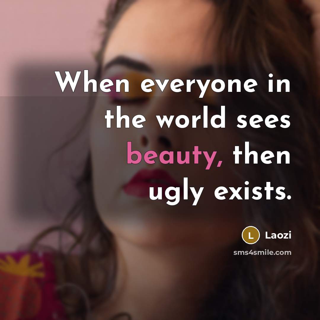 “When everyone in the world sees beauty, then ugly exists.…” quote by Laozi
