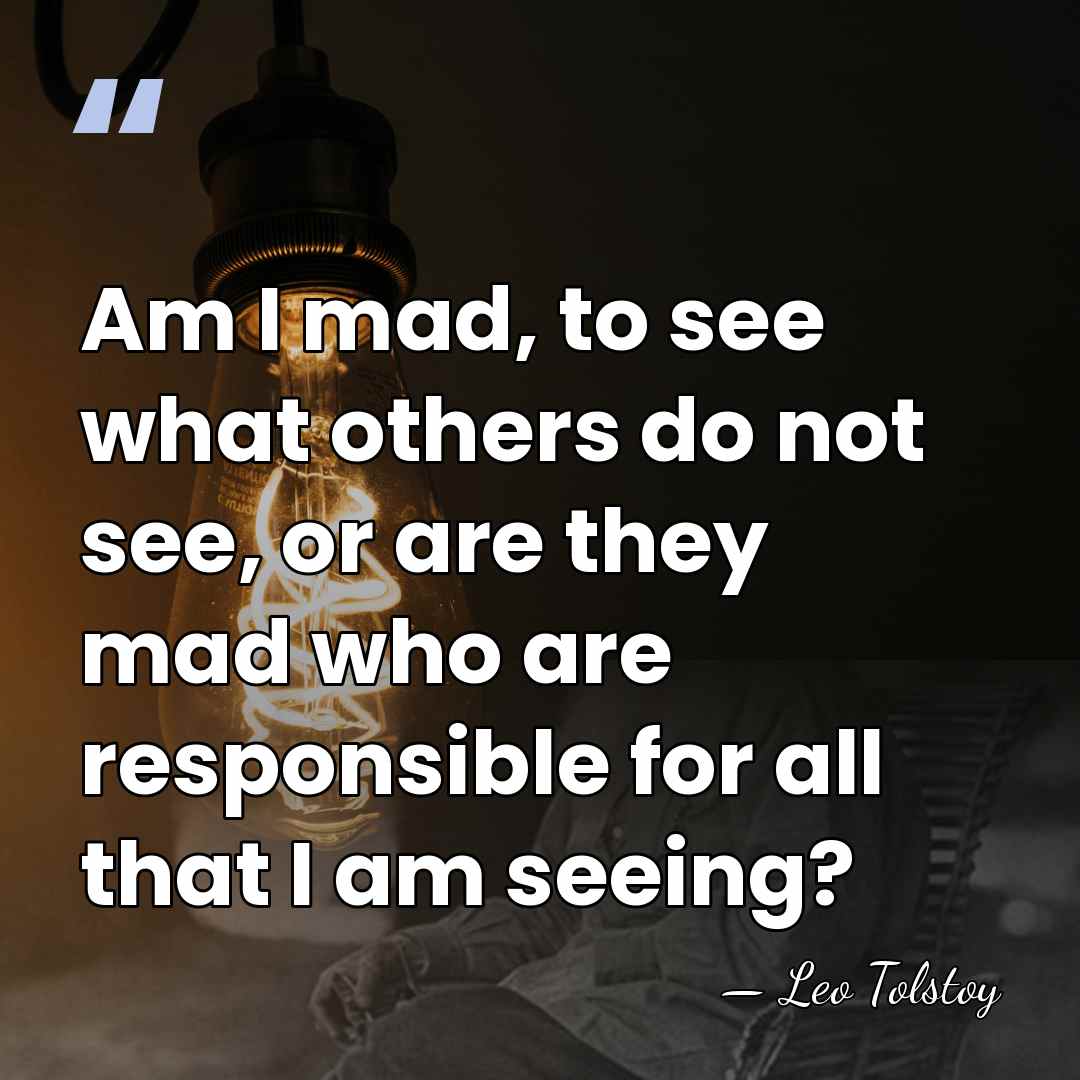 Am I mad, to see what others do not see, or are&hellip; - Leo Tolstoy