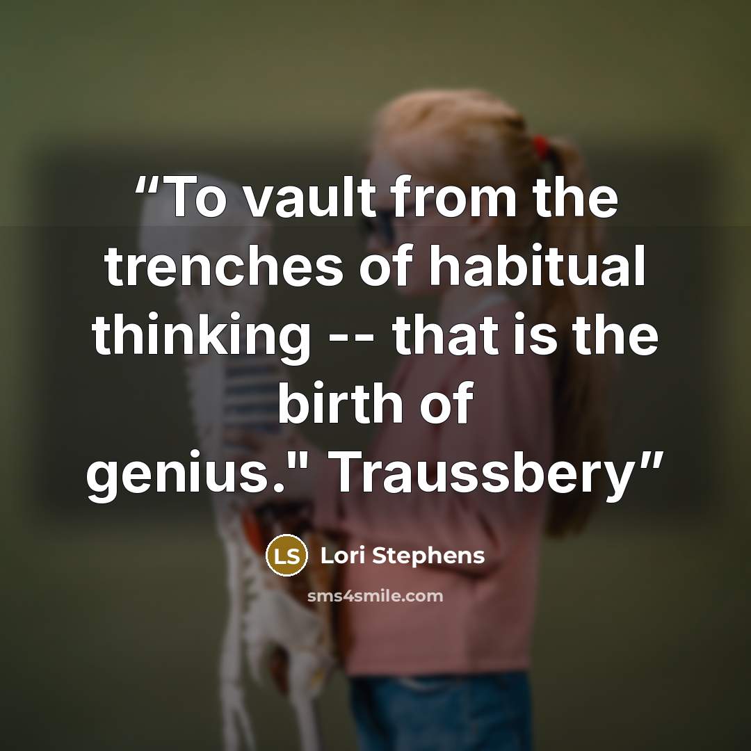 “To vault from the trenches of habitual thinking -- that is the birth of genius." Traussbery” quote by Lori Stephens