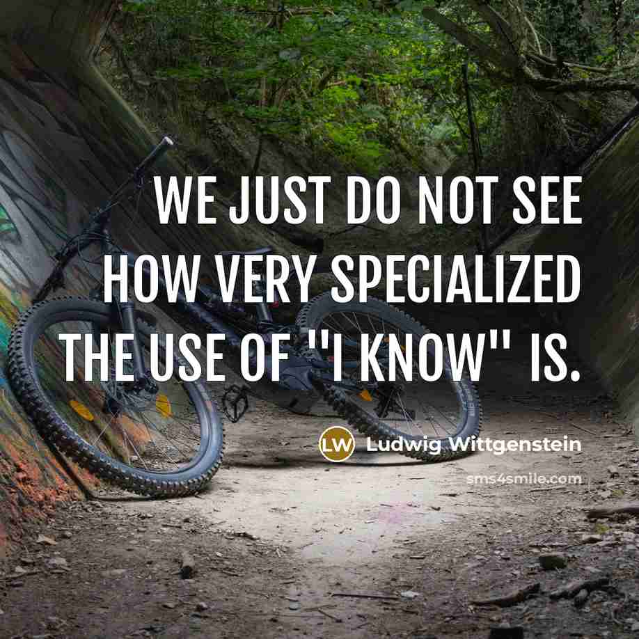 “We just do not see how very specialized the use of "I know" is.” quote by Ludwig Wittgenstein