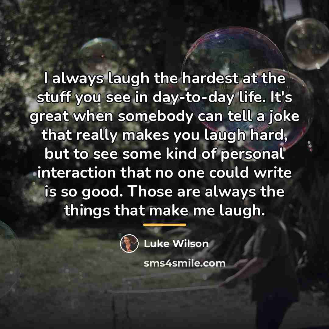 “I always laugh the hardest at the stuff you see…” quote by Luke Wilson