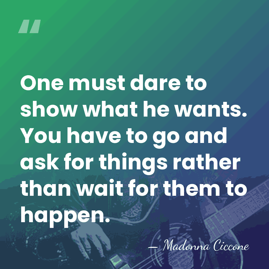 One must dare to show what he wants. You have to go&hellip; - Madonna Ciccone