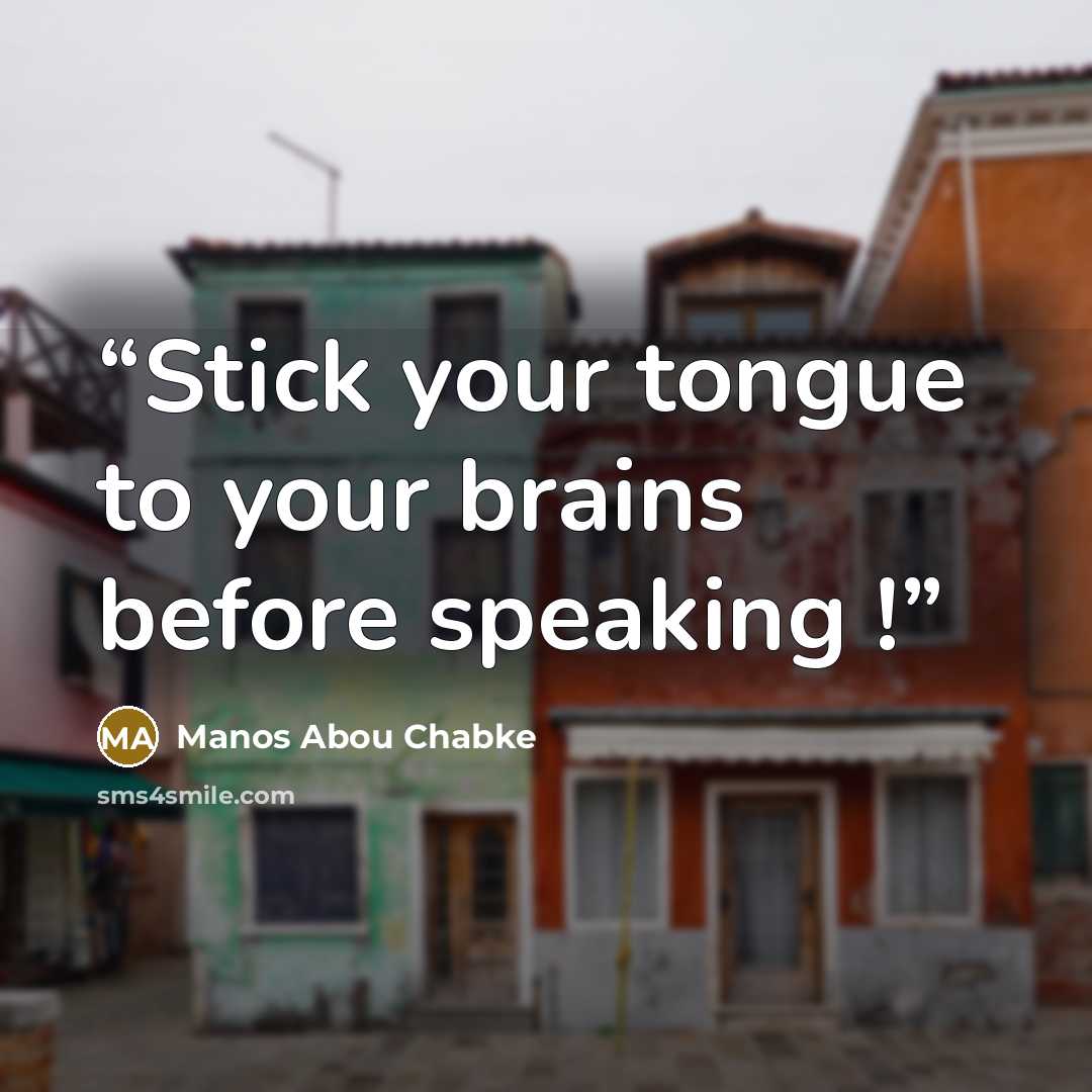 “Stick your tongue to your brains before speaking !” quote by Manos Abou Chabke
