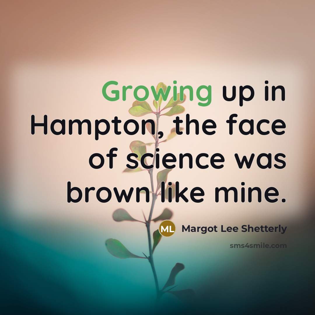 “Growing up in Hampton, the face of science was brown like mine.” quote by Margot Lee Shetterly
