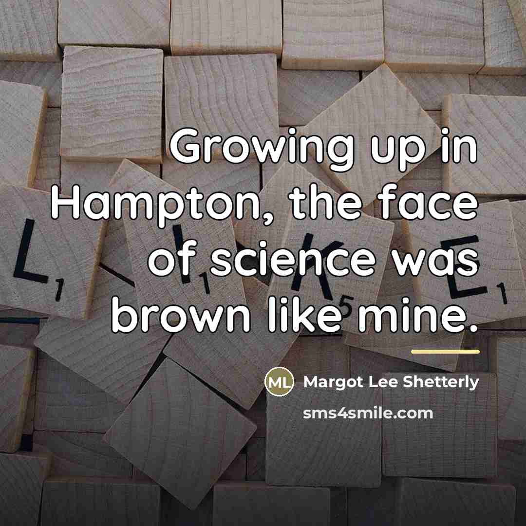 “Growing up in Hampton, the face of science was brown…” quote by Margot Lee Shetterly