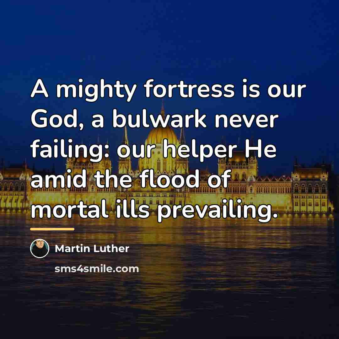 “A mighty fortress is our God, a bulwark never failing:…” quote by Martin Luther