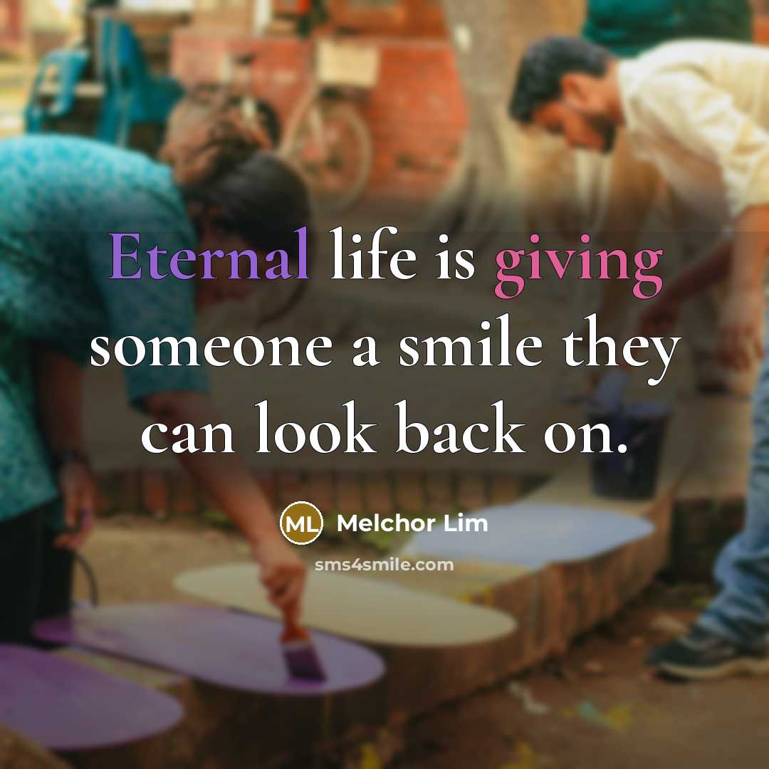 “Eternal life is giving someone a smile they can look…” quote by Melchor Lim