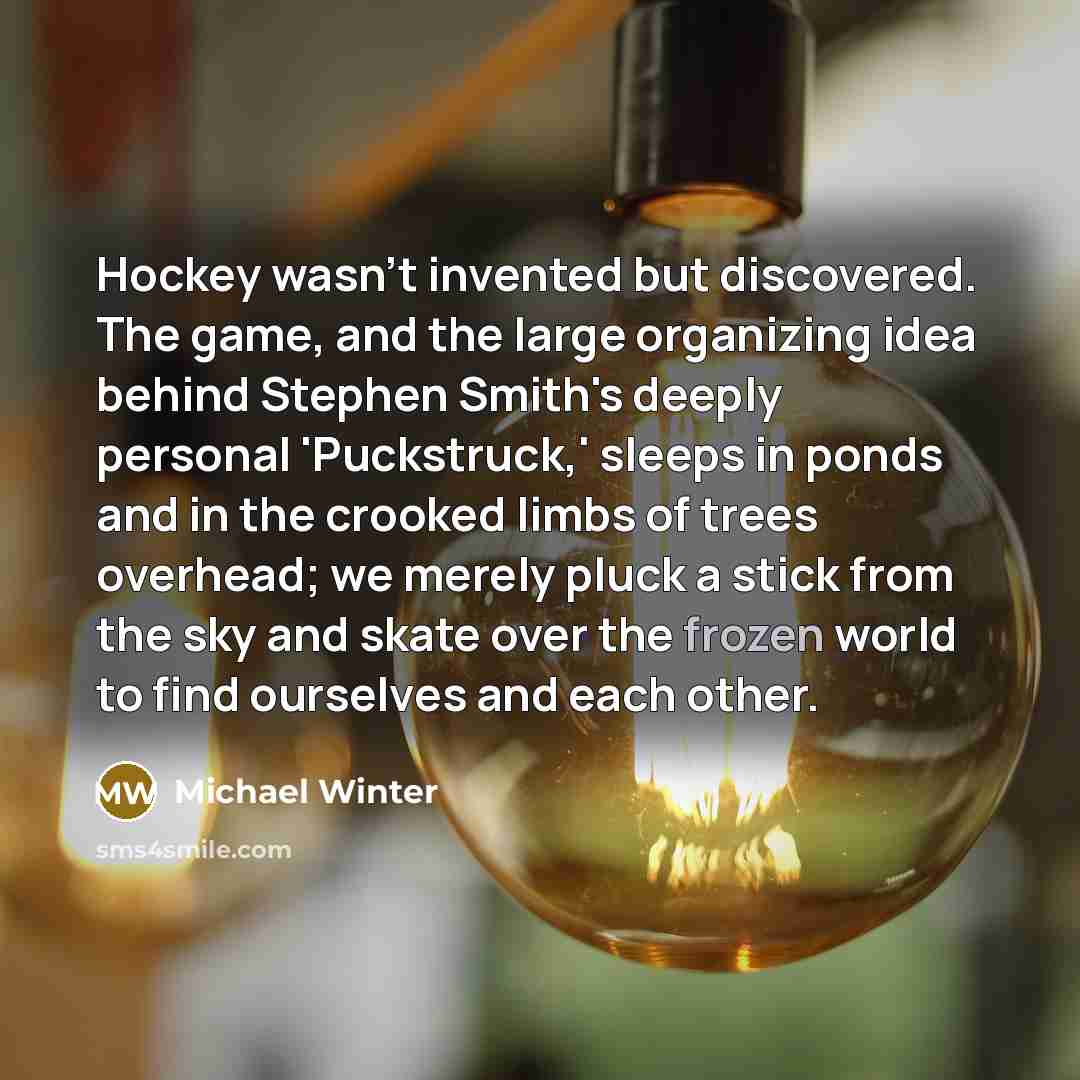 “Hockey wasn't invented but discovered. The game, and the large…” quote by Michael Winter